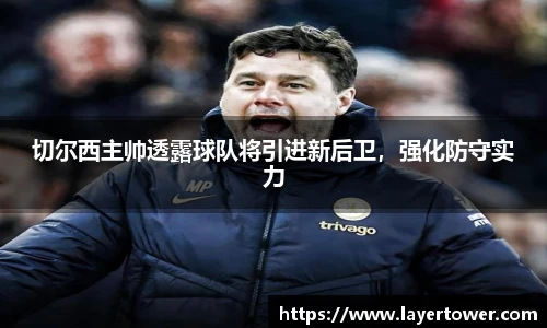 切尔西主帅透露球队将引进新后卫，强化防守实力