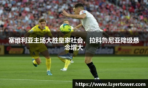 塞维利亚主场大胜皇家社会，拉科鲁尼亚降级悬念增大