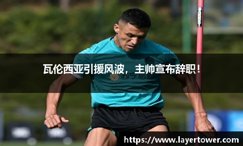 瓦伦西亚引援风波，主帅宣布辞职！