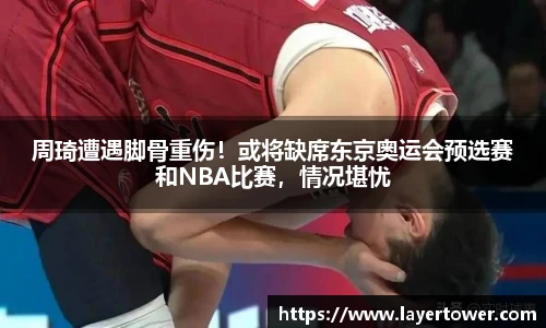 周琦遭遇脚骨重伤！或将缺席东京奥运会预选赛和NBA比赛，情况堪忧