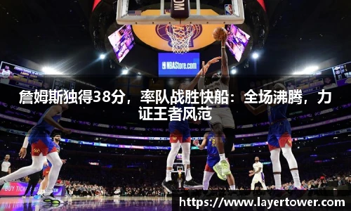 詹姆斯独得38分，率队战胜快船：全场沸腾，力证王者风范