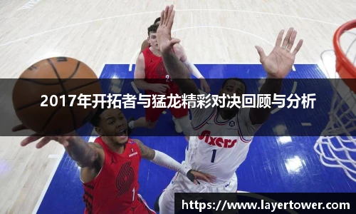 2017年开拓者与猛龙精彩对决回顾与分析