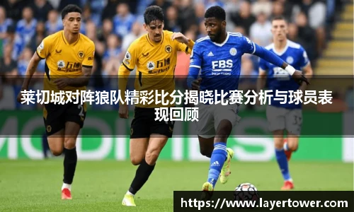 莱切城对阵狼队精彩比分揭晓比赛分析与球员表现回顾