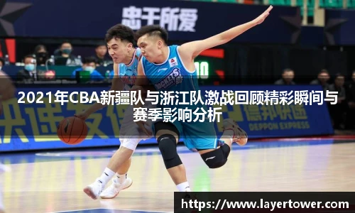 2021年CBA新疆队与浙江队激战回顾精彩瞬间与赛季影响分析