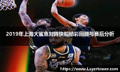 2019年上海大鲨鱼对阵快船精彩回顾与赛后分析