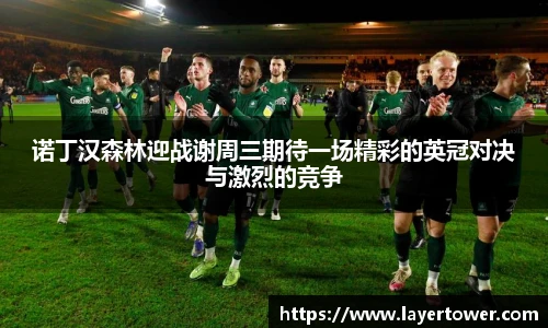 诺丁汉森林迎战谢周三期待一场精彩的英冠对决与激烈的竞争