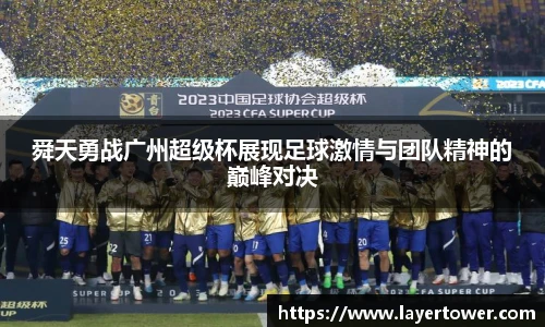 舜天勇战广州超级杯展现足球激情与团队精神的巅峰对决