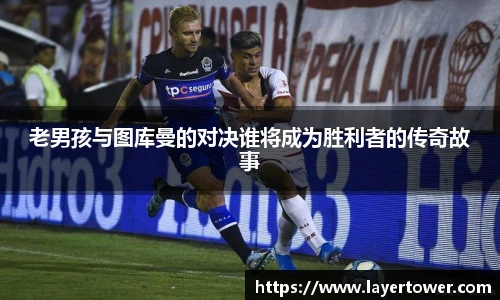 老男孩与图库曼的对决谁将成为胜利者的传奇故事