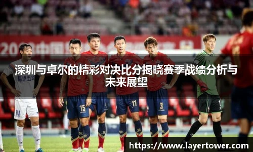 深圳与卓尔的精彩对决比分揭晓赛季战绩分析与未来展望